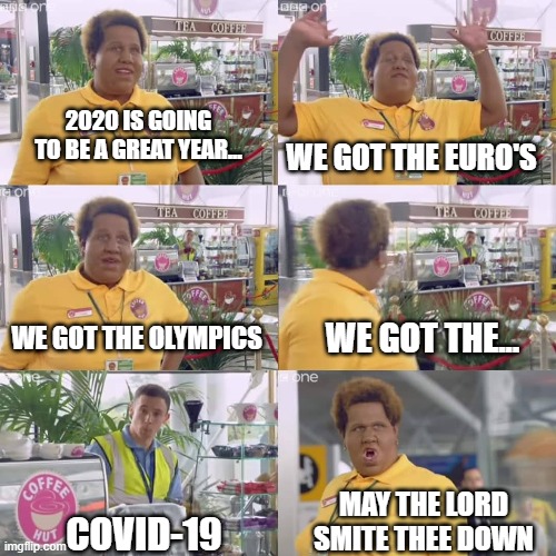 2020 IS GOING TO BE A GREAT YEAR... WE GOT THE EURO'S; WE GOT THE... WE GOT THE OLYMPICS; MAY THE LORD SMITE THEE DOWN; COVID-19 | image tagged in comedy | made w/ Imgflip meme maker