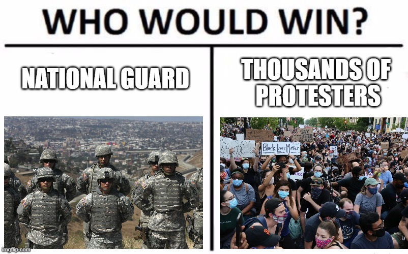 Who would win? | NATIONAL GUARD; THOUSANDS OF
 PROTESTERS | image tagged in rare,funny,protesters,blm,memes,national guard | made w/ Imgflip meme maker