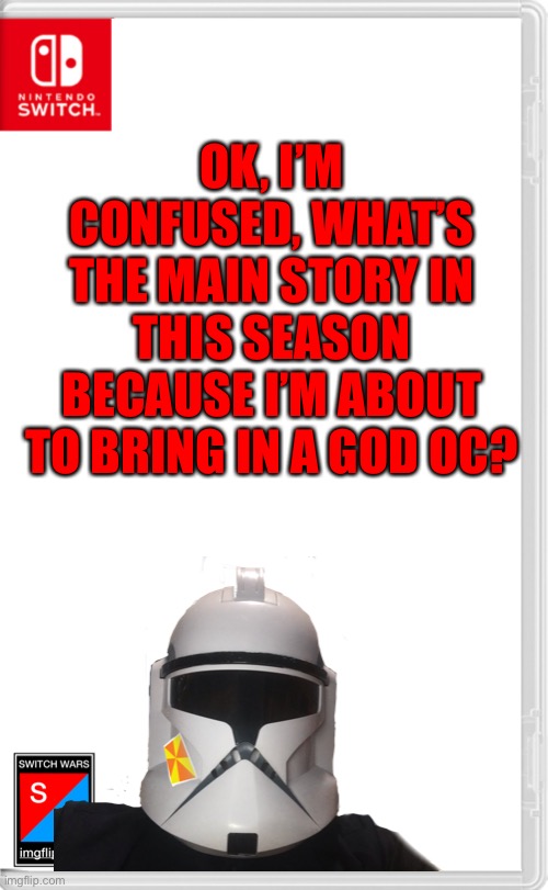 What’s the story line? | OK, I’M CONFUSED, WHAT’S THE MAIN STORY IN THIS SEASON BECAUSE I’M ABOUT TO BRING IN A GOD OC? | image tagged in switch wars template | made w/ Imgflip meme maker