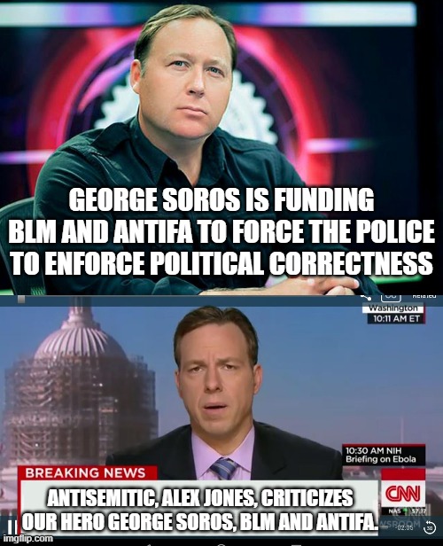 Antisemitic Alex Jones | GEORGE SOROS IS FUNDING BLM AND ANTIFA TO FORCE THE POLICE TO ENFORCE POLITICAL CORRECTNESS; ANTISEMITIC, ALEX JONES, CRITICIZES OUR HERO GEORGE SOROS, BLM AND ANTIFA. | image tagged in alex jones,cnn breaking news template,george soros,soros,blm,antifa | made w/ Imgflip meme maker