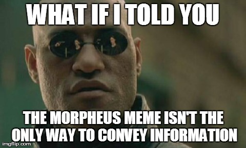 Matrix Morpheus Meme | WHAT IF I TOLD YOU THE MORPHEUS MEME ISN'T THE ONLY WAY TO CONVEY INFORMATION | image tagged in memes,matrix morpheus | made w/ Imgflip meme maker