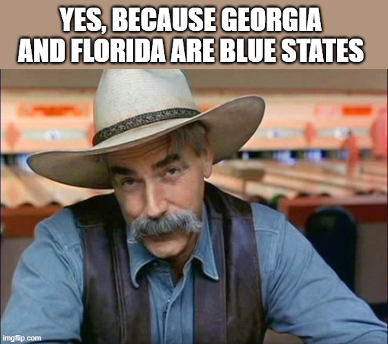 Sam Elliott special kind of stupid | YES, BECAUSE GEORGIA AND FLORIDA ARE BLUE STATES | image tagged in sam elliott special kind of stupid | made w/ Imgflip meme maker