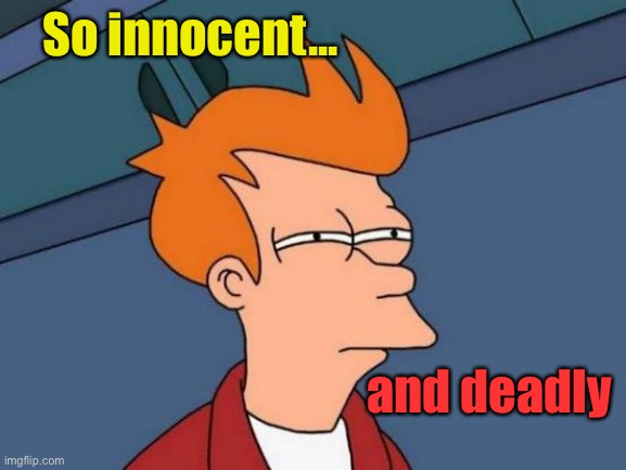 Futurama Fry Meme | So innocent... and deadly | image tagged in memes,futurama fry | made w/ Imgflip meme maker