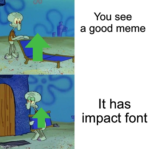 *sigh* | You see a good meme; It has impact font | image tagged in squidward chair | made w/ Imgflip meme maker