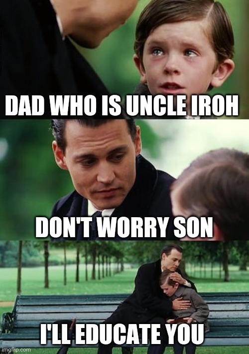 Finding Neverland | DAD WHO IS UNCLE IROH; DON'T WORRY SON; I'LL EDUCATE YOU | image tagged in memes,finding neverland,avatar the last airbender,the legend of korra,uncle iroh | made w/ Imgflip meme maker