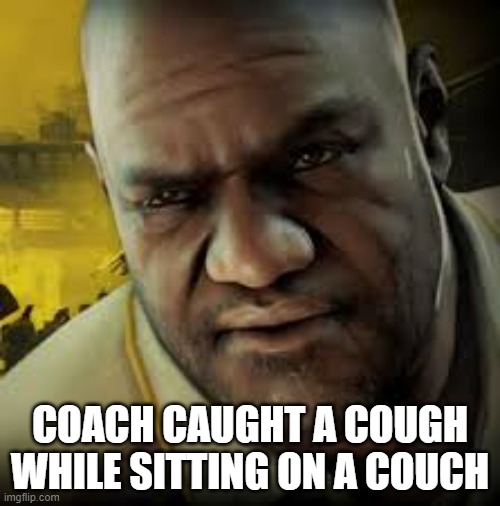 l4d2 | COACH CAUGHT A COUGH WHILE SITTING ON A COUCH | image tagged in coach left 4 dead 2,coach,dank memes,funny | made w/ Imgflip meme maker