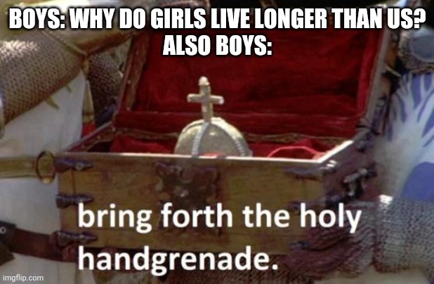 Bring forth the holy hand grenade | BOYS: WHY DO GIRLS LIVE LONGER THAN US?
ALSO BOYS: | image tagged in bring forth the holy hand grenade | made w/ Imgflip meme maker