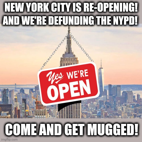 Sounds like fun! | NEW YORK CITY IS RE-OPENING! AND WE'RE DEFUNDING THE NYPD! COME AND GET MUGGED! | image tagged in memes,new york city,covid-19,reopening,defund police,mugged | made w/ Imgflip meme maker