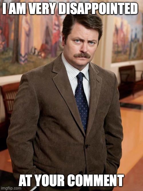 ron swanson | I AM VERY DISAPPOINTED; AT YOUR COMMENT | image tagged in ron swanson | made w/ Imgflip meme maker
