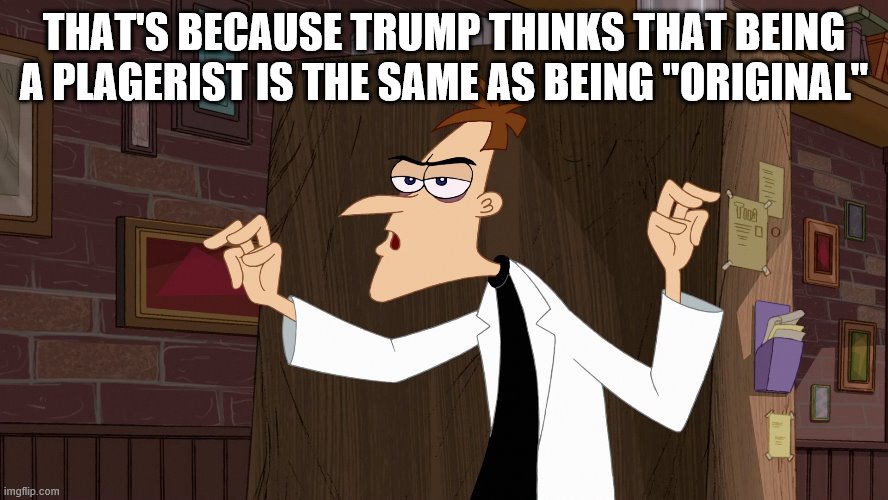 Dr. Doofenshmirtz - Air Quotes | THAT'S BECAUSE TRUMP THINKS THAT BEING A PLAGERIST IS THE SAME AS BEING "ORIGINAL" | image tagged in dr doofenshmirtz - air quotes | made w/ Imgflip meme maker