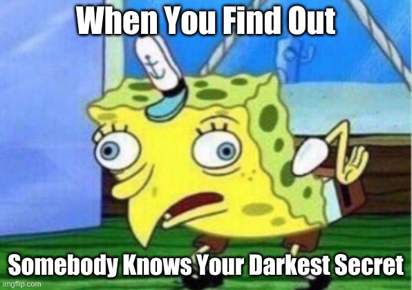 Mocking Spongebob | When You Find Out; Somebody Knows Your Darkest Secret | image tagged in memes,mocking spongebob | made w/ Imgflip meme maker