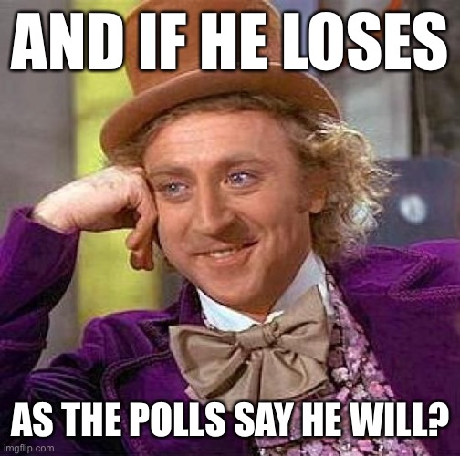 Conservatives keep dreaming of liberal tears in November. And if their boy loses? | AND IF HE LOSES; AS THE POLLS SAY HE WILL? | image tagged in memes,creepy condescending wonka,election 2020,trump supporters,2020 elections,trump supporter | made w/ Imgflip meme maker