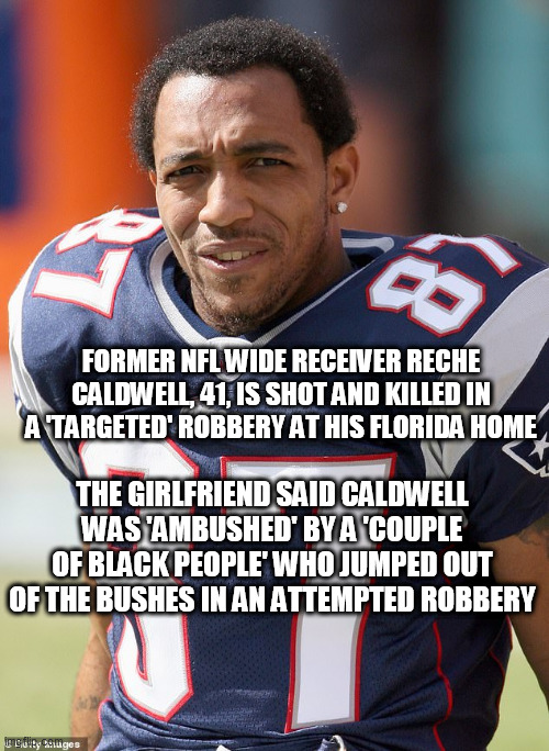 WHERE IS BLM | FORMER NFL WIDE RECEIVER RECHE CALDWELL, 41, IS SHOT AND KILLED IN A 'TARGETED' ROBBERY AT HIS FLORIDA HOME; THE GIRLFRIEND SAID CALDWELL WAS 'AMBUSHED' BY A 'COUPLE OF BLACK PEOPLE' WHO JUMPED OUT OF THE BUSHES IN AN ATTEMPTED ROBBERY | image tagged in where is blm | made w/ Imgflip meme maker