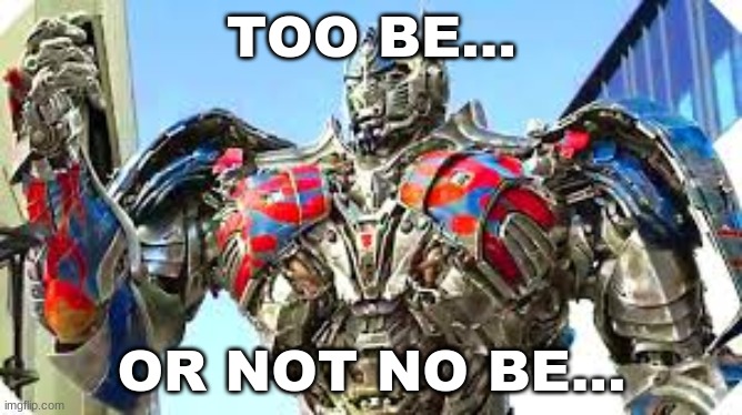 too be or not to be | TOO BE... OR NOT NO BE... | image tagged in optimus prime,shakespeare | made w/ Imgflip meme maker