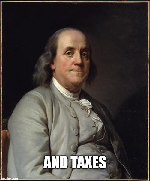 Benjamin Franklin  | AND TAXES | image tagged in benjamin franklin | made w/ Imgflip meme maker