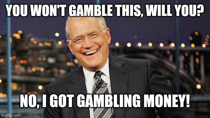 david letterman | YOU WON'T GAMBLE THIS, WILL YOU? NO, I GOT GAMBLING MONEY! | image tagged in david letterman | made w/ Imgflip meme maker