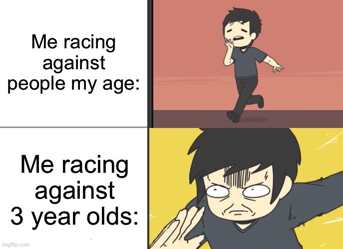 I do this and I’m proud of it | Me racing against people my age:; Me racing against 3 year olds: | image tagged in tired | made w/ Imgflip meme maker