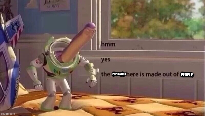 hmmm yes | POPULATION PEOPLE | image tagged in hmmm yes | made w/ Imgflip meme maker