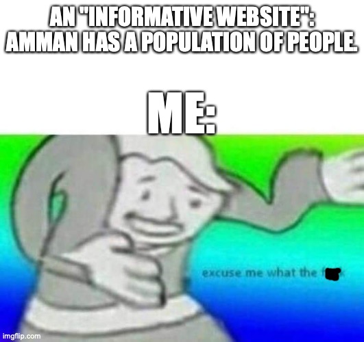 Fallout What thy f*ck | AN "INFORMATIVE WEBSITE": AMMAN HAS A POPULATION OF PEOPLE. ME: | image tagged in fallout what thy fck | made w/ Imgflip meme maker