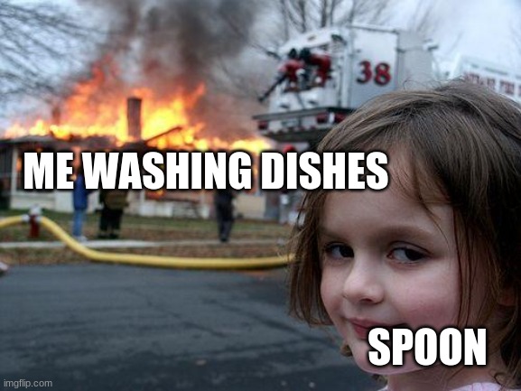 Great now I'm all wet | ME WASHING DISHES; SPOON | image tagged in memes,disaster girl,funny,spoon | made w/ Imgflip meme maker