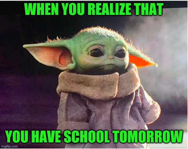 school sucks | WHEN YOU REALIZE THAT; YOU HAVE SCHOOL TOMORROW | image tagged in sad baby yoda | made w/ Imgflip meme maker