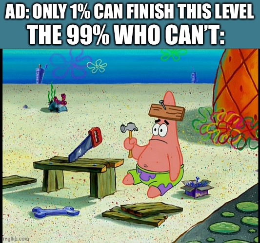 Ads | AD: ONLY 1% CAN FINISH THIS LEVEL; THE 99% WHO CAN’T: | image tagged in funny | made w/ Imgflip meme maker