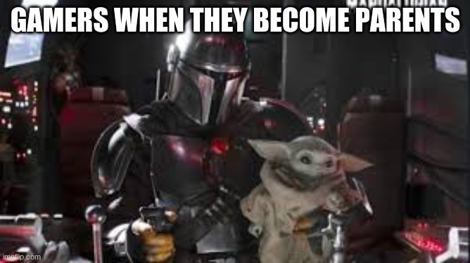 This is true | GAMERS WHEN THEY BECOME PARENTS | image tagged in memes,gamers,mandalorian,funny | made w/ Imgflip meme maker