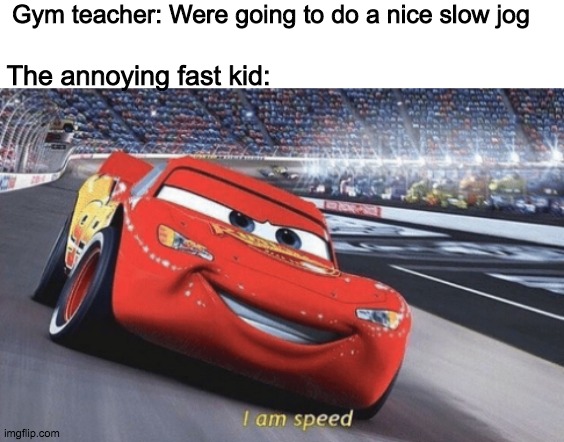 I am speed | Gym teacher: Were going to do a nice slow jog; The annoying fast kid: | image tagged in i am speed | made w/ Imgflip meme maker