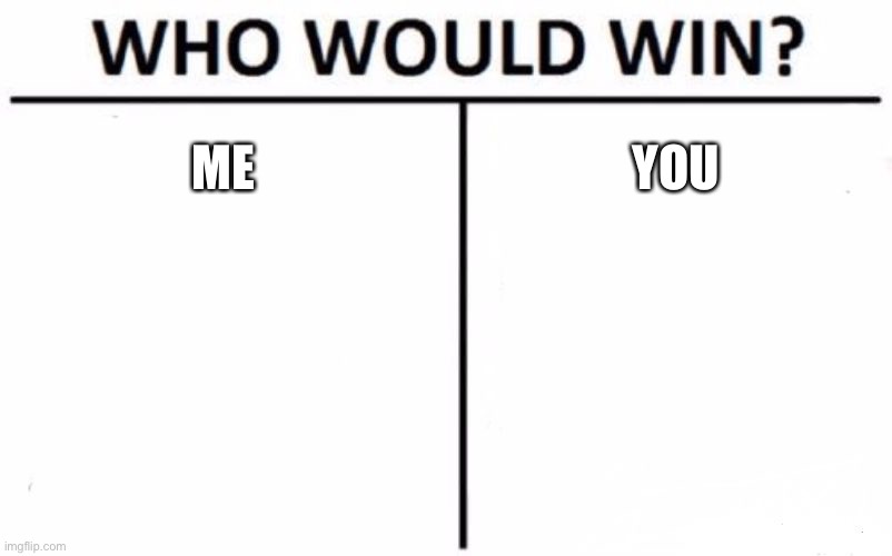 Who Would Win? | ME; YOU | image tagged in memes,who would win | made w/ Imgflip meme maker