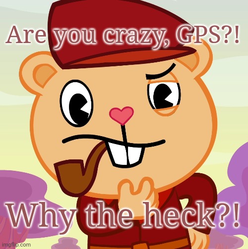 Pop (HTF) | Are you crazy, GPS?! Why the heck?! | image tagged in pop htf | made w/ Imgflip meme maker