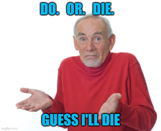 Guess I'll die  | DO.   OR.   DIE. GUESS I'LL DIE | image tagged in guess i'll die | made w/ Imgflip meme maker
