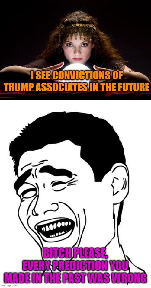I SEE CONVICTIONS OF TRUMP ASSOCIATES IN THE FUTURE BITCH PLEASE, EVERY PREDICTION YOU MADE IN THE PAST WAS WRONG | image tagged in memes,yao ming,fortune teller | made w/ Imgflip meme maker