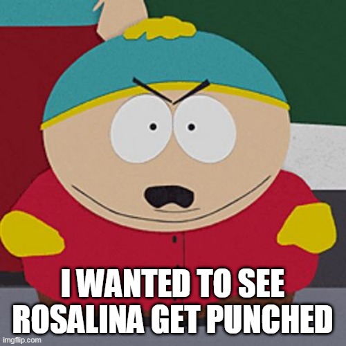 Angry-Cartman | I WANTED TO SEE ROSALINA GET PUNCHED | image tagged in angry-cartman | made w/ Imgflip meme maker