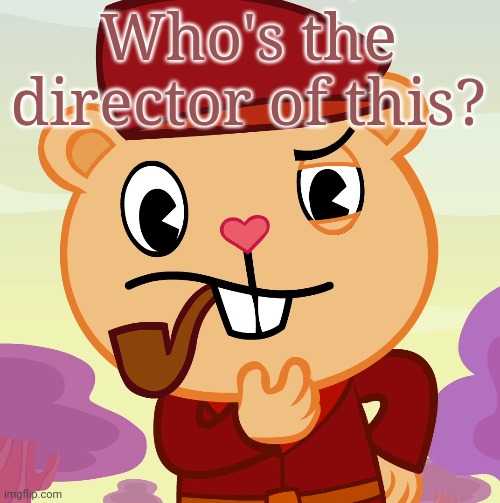 Pop (HTF) | Who's the director of this? | image tagged in pop htf | made w/ Imgflip meme maker