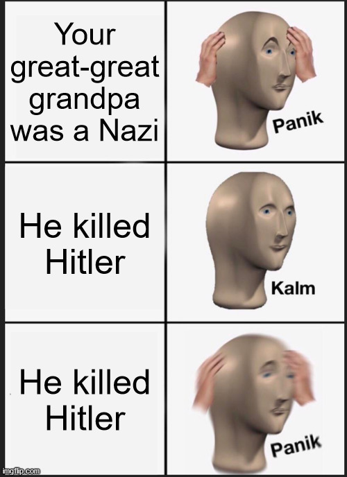 Panik Kalm Panik Meme | Your great-great grandpa was a Nazi; He killed Hitler; He killed Hitler | image tagged in memes,panik kalm panik,history,historical meme | made w/ Imgflip meme maker