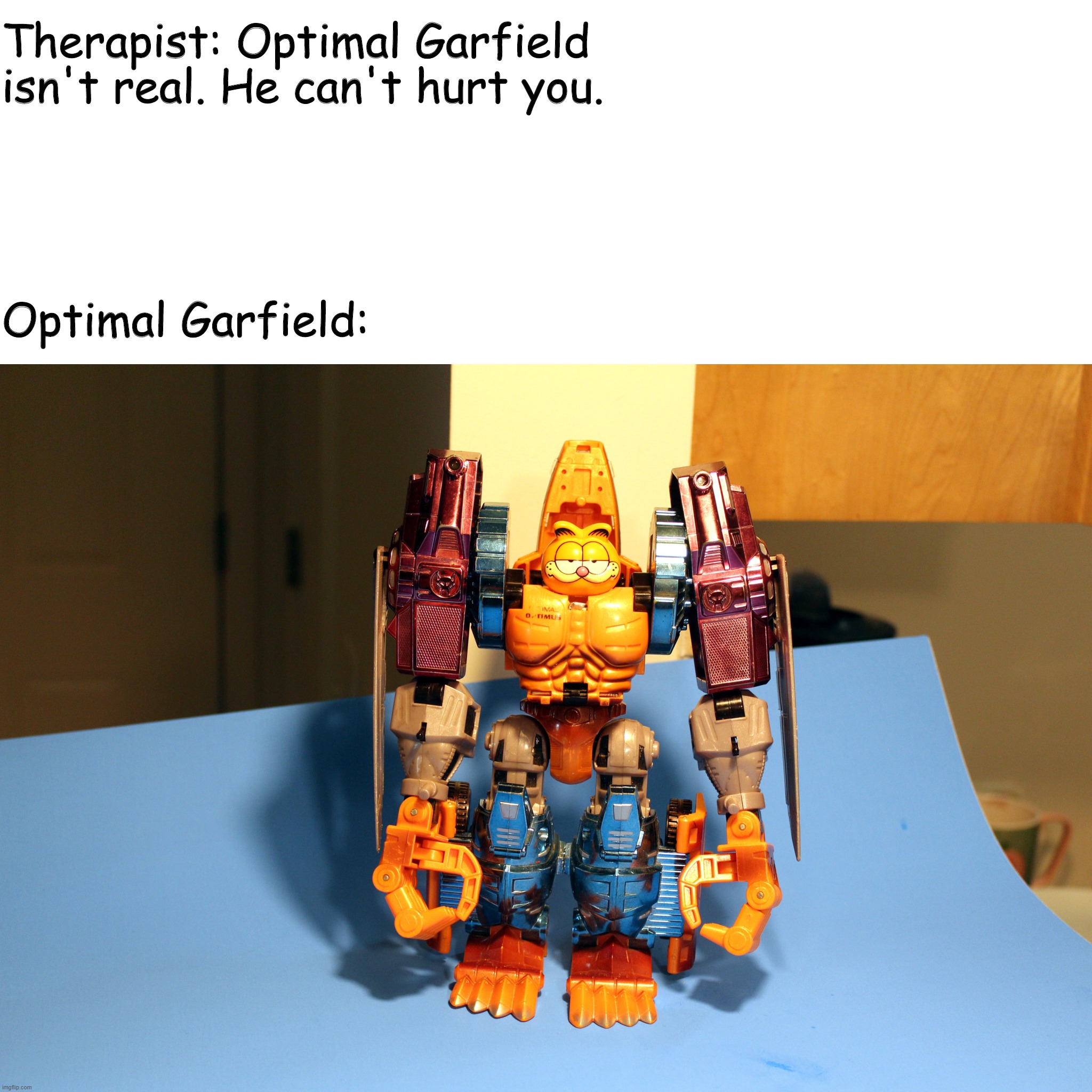 Therapist: Optimal Garfield isn't real. He can't hurt you. Optimal Garfield: | image tagged in therapist | made w/ Imgflip meme maker