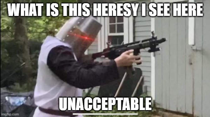 Heresy | WHAT IS THIS HERESY I SEE HERE; UNACCEPTABLE | image tagged in heresy | made w/ Imgflip meme maker