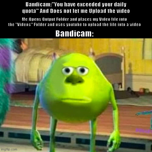Monsters inc | Bandicam:"You have exceeded your daily quota" And Does not let me Upload the video; Me:Opens Output Folder and places my Video file into the "Videos" Folder and uses youtube to upload the file into a video; Bandicam: | image tagged in monsters inc | made w/ Imgflip meme maker