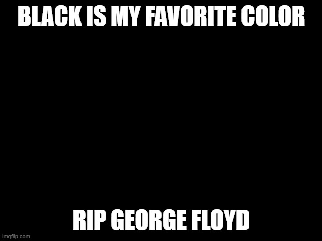 rip | BLACK IS MY FAVORITE COLOR; RIP GEORGE FLOYD | image tagged in funny | made w/ Imgflip meme maker