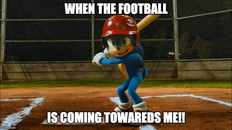 i like the sport's | WHEN THE FOOTBALL; IS COMING TOWAREDS ME!! | image tagged in football | made w/ Imgflip meme maker