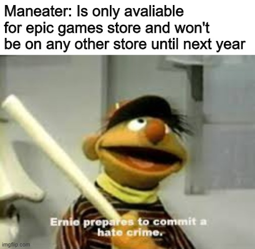 it really do be like that | Maneater: Is only avaliable for epic games store and won't be on any other store until next year | image tagged in ernie prepares to commit a hate crime,maneater,meme,epic games,steam | made w/ Imgflip meme maker