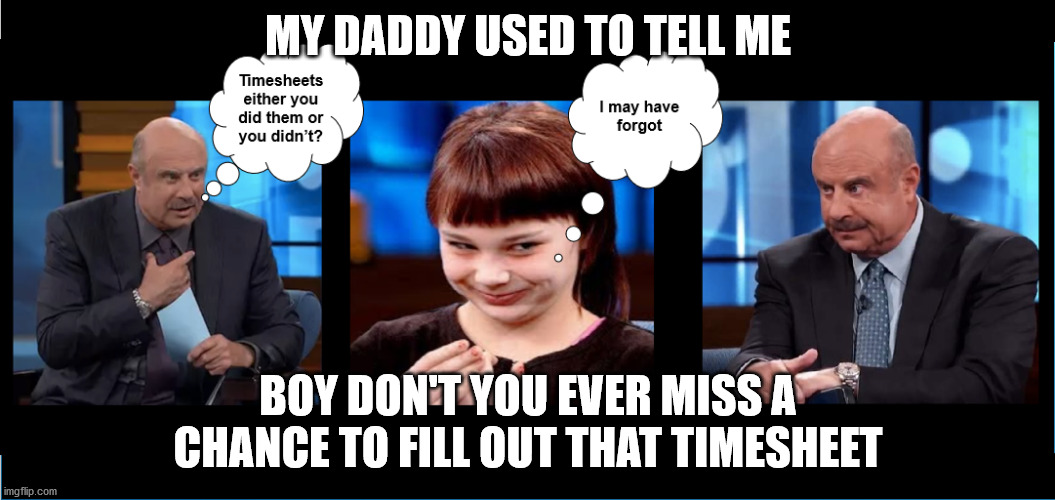Dr. Phil Talks Timesheets | MY DADDY USED TO TELL ME; BOY DON'T YOU EVER MISS A CHANCE TO FILL OUT THAT TIMESHEET | image tagged in timesheet reminder,timesheet meme,timeheet,aint nobody got time for that,do your timesheet | made w/ Imgflip meme maker