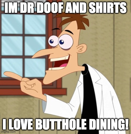 yay doofanshimtryinstz! | IM DR DOOF AND SHIRTS; I LOVE BUTTHOLE DINING! | image tagged in butthole dining | made w/ Imgflip meme maker