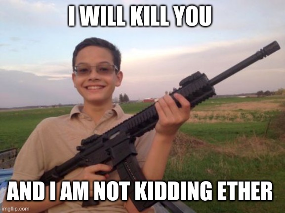 School shooter calvin | I WILL KILL YOU; AND I AM NOT KIDDING ETHER | image tagged in school shooter calvin | made w/ Imgflip meme maker