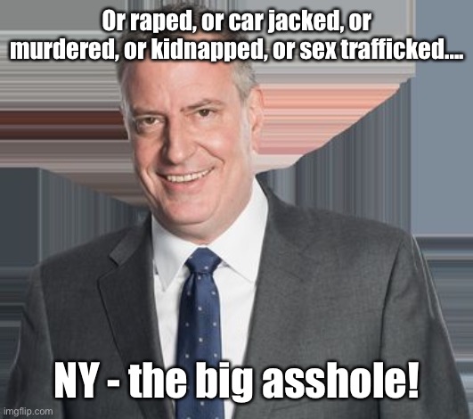 DeBlasio  | Or raped, or car jacked, or murdered, or kidnapped, or sex trafficked.... NY - the big asshole! | image tagged in deblasio | made w/ Imgflip meme maker