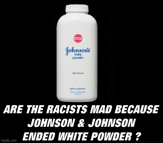 white powder | image tagged in talc,baby powder,johnson and johnson,racists,white supremacists,nazis | made w/ Imgflip meme maker