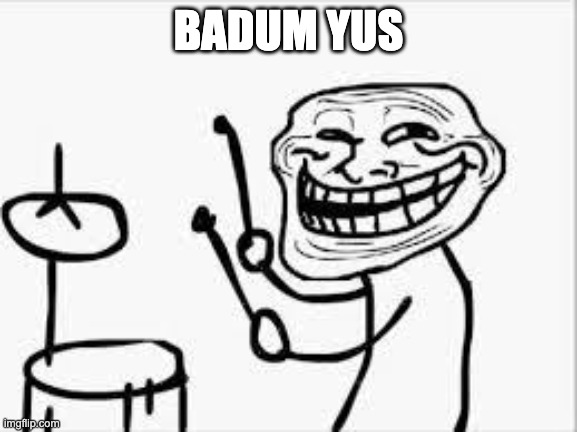 badum yes | BADUM YUS | image tagged in badum yes | made w/ Imgflip meme maker