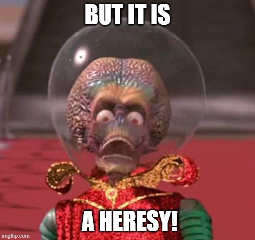 BUT IT IS A HERESY! | image tagged in mars attacks | made w/ Imgflip meme maker
