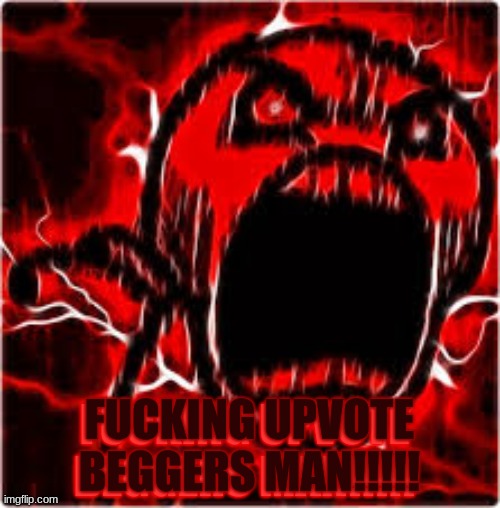FUCKING UPVOTE BEGGERS MAN!!!!! FUCKING UPVOTE BEGGERS MAN!!!!! | made w/ Imgflip meme maker