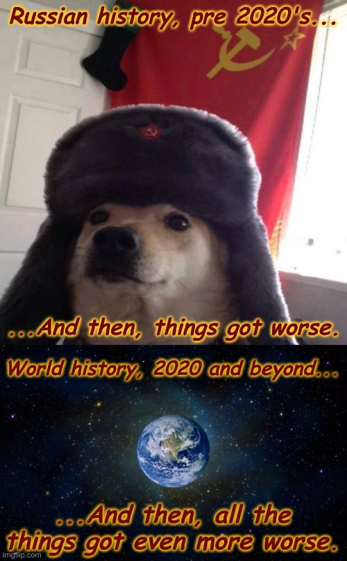 Apocalypse: An Oral History(Not THAT, Pervos) | Russian history, pre 2020's... ...And then, things got worse. World history, 2020 and beyond... ...And then, all the things got even more worse. | image tagged in planet earth from space,russian doge,2020,wtf,and then things got worse,2020 amirite | made w/ Imgflip meme maker